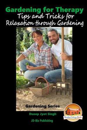 Gardening for Therapy - Tips and Tricks for Relaxation Through Gardening de Dueep Jyot Singh