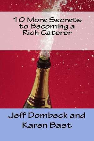 10 More Secrets to Becoming a Rich Caterer de Jeff Dombeck