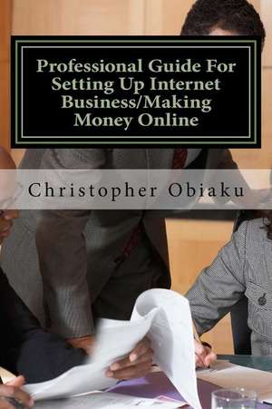 Professional Guide for Setting Up Internet Business/Making Money Online de MR Obunike Christopher Obiaku