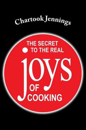 The Secret to the Real Joys of Cooking de Chartook Jennings