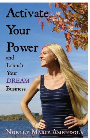 Activate Your Power and Launch Your Dream Business de Noelle Marie Amendola