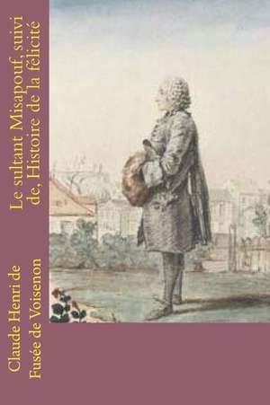 Le Sultant Misapouf, Suivi de, Histoire de La Felicite de M. Claude Henri De Fusee De Voisenon