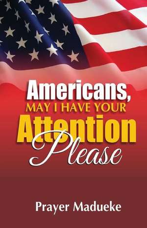 Americans, May I Have Your Attention Please! de Prayer M. Madueke