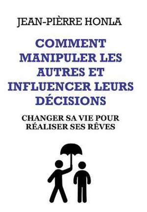 Comment Manipuler Les Autres Et Influencer Leurs Decisions de Jean Pierre Honla