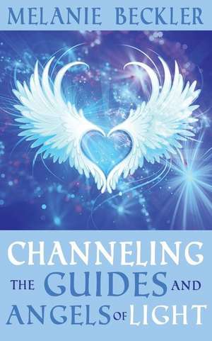 Channeling the Guides and Angels of Light de Melanie Beckler