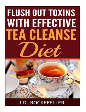 Flush Out Toxins with Effective Tea Cleanse Diet de Rockefeller, J. D.