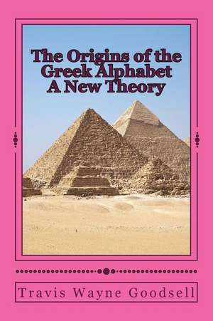 The Origins of the Greek Alphabet a New Theory de Travis Wayne Goodsell