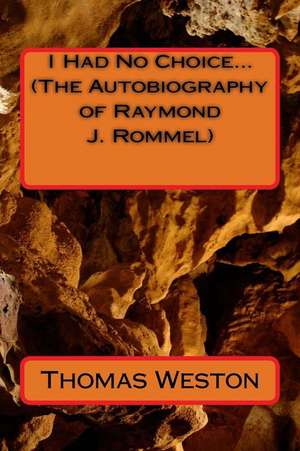 I Had No Choice... (the Autobiography of Raymond J. Rommel) de Thomas Weston