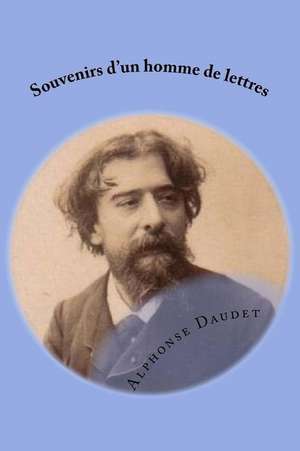 Souvenirs D'Un Homme de Lettres de M. Alphonse Daudet