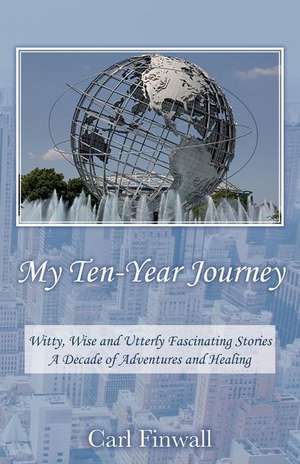 My Ten-Year Journey: Witty, Wise and Utterly Fascinating Stories a Decade of Adventures and Healing de Carl Finwall