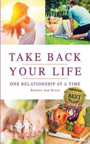 Take Back Your Life One Relationship at a Time de Barbara Ann Bruno