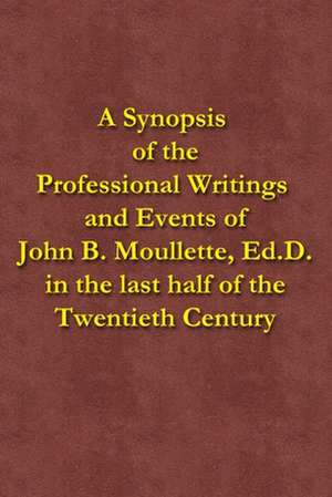 A Synopsis of the Professional Writings and Events of John B. Moullette, Ed.D. de John B. Moullette