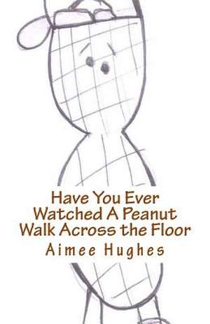 Have You Ever Watched a Peanut Walk Across the Floor de Aimee Hughes