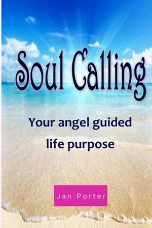 "Soul Calling, Your Angel Guided Life Purpose" By; Jan Porter de Jan Porter