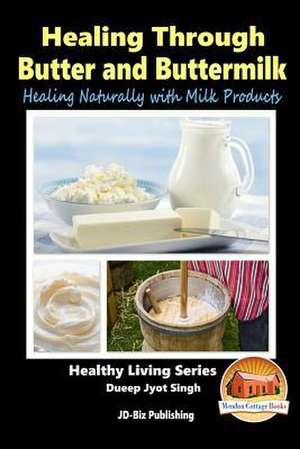 Healing Through Butter and Buttermilk - Healing Naturally with Milk Products de Dueep Jyot Singh