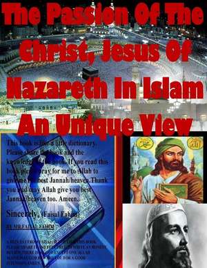 The Passion of the Christ, Jesus of Nazareth in Islam an Unique View de MR Faisal Fahim