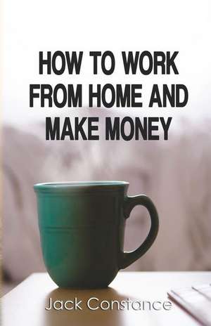 How to Work from Home and Make Money de Jack Constance