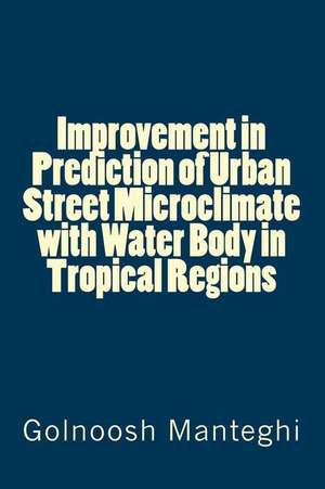 Improvement in Prediction of Urban Street Microclimate with Water Body in Tropical Regions: The Truth Is That They May Not Be Bunnies at All! de Golnoosh Manteghi