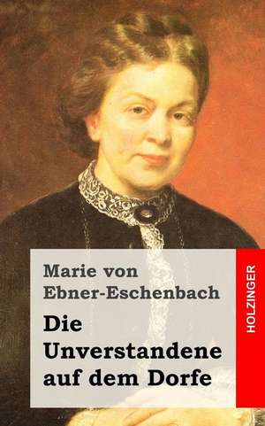 Die Unverstandene Auf Dem Dorfe de Marie Von Ebner-Eschenbach