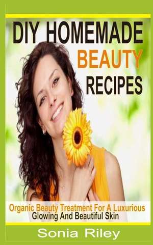 DIY Homemade Beauty Recipes de Sonia Riley