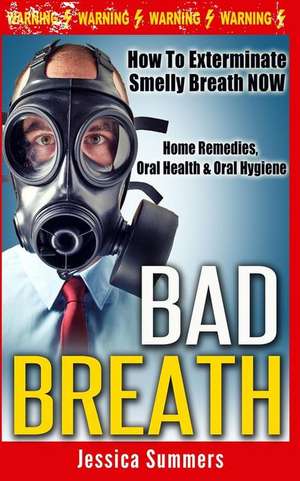 Bad Breath: How to Exterminate Smelly Breath Now - Home Remedies, Oral Health & Oral Hygiene de Jessica Summers