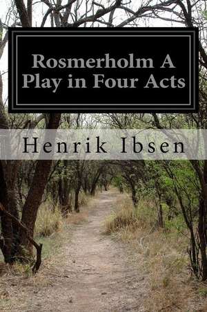 Rosmerholm a Play in Four Acts de Henrik Ibsen