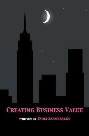 Creating Business Value de Zsolt Szemerszky