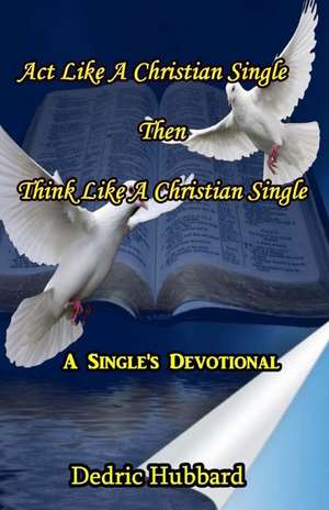 ACT Like a Christian Single Then Think Like a Christian Single Devotional de Dedric Hubbard