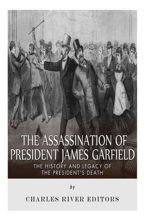 The Assassination of President James Garfield de Charles River Editors