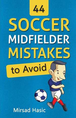 44 Soccer Midfielder Mistakes to Avoid de Mirsad Hasic