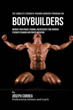 The Complete Strength Training Workout Program for Bodybuilders de Correa (Professional Athlete and Coach)