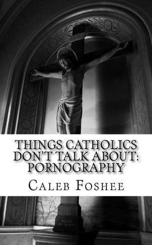 Things Catholics Don't Talk about de MR Caleb C. Foshee