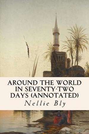 Around the World in Seventy-Two Days (Annotated) de Nellie Bly