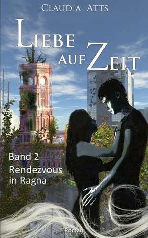 Liebe Auf Zeit 2: Rendezvous in Ragna de Claudia Atts