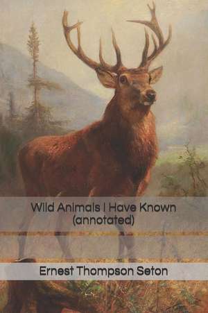 Wild Animals I Have Known (Annotated) de Seton, Ernest Thompson