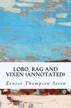 Lobo, Rag and Vixen (Annotated) de Seton, Ernest Thompson