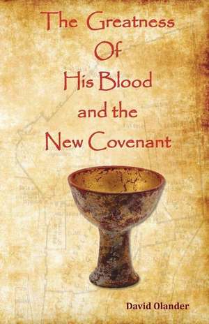 The Greatness of His Blood and the New Covenant de David Olander