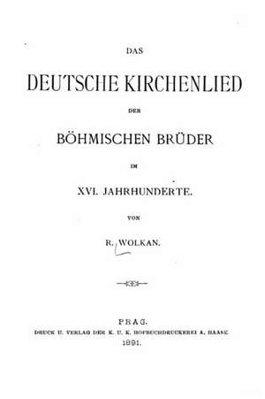 Das Deutsche Kirchenlied Der Bohmischen Bruder Im XVI. Jahrhunderte de R. Wolkan