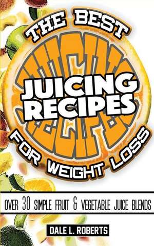 The Best Juicing Recipes for Weight Loss de Dale L. Roberts