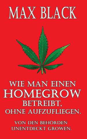 Wie Man Einen Homegrow Betreibt, Ohne Aufzufliegen de Max Black