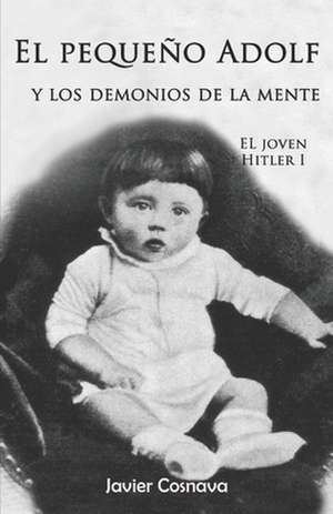 El Pequeno Adolf y Los Demonios de La Mente: El Joven Hitler 1 de Javier Cosnava