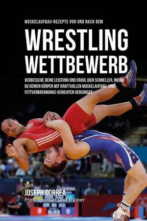 Muskelaufbau-Rezepte VOR Und Nach Dem Wrestling-Wettbewerb de Correa (Zertifizierter Sport-Ernahrungsb