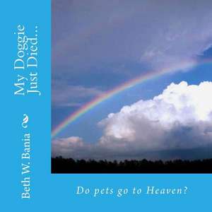 My Doggie Just Died... Do Pets Go to Heaven? de Beth W. Bania