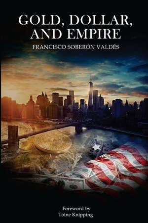 Gold, Dollar, and Empire de Francisco Soberon Valdes