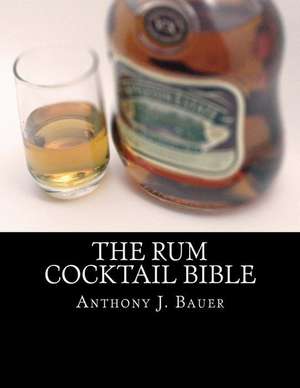 The Rum Cocktail Bible de Anthony J. Bauer