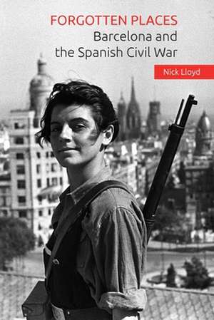 Forgotten Places: Barcelona and the Spanish Civil War de Nick Lloyd