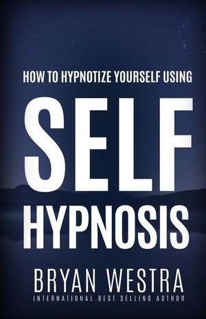 How to Hypnotize Yourself Using Self-Hypnosis de Bryan Westra