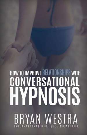 How to Improve Relationships with Conversational Hypnosis de Bryan Westra