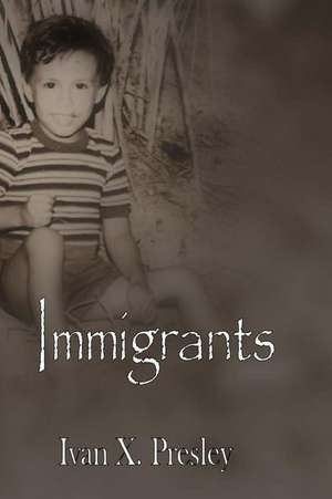 Immigrants: From a Life of Misery to Building Dreams in a Promised Land de Ivan X. Presley