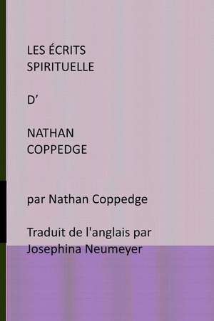 Les Ecrits Spirituelle D' Nathan Coppedge: Par Nathan Coppedge Traduit de L'Anglais Par Josephina Neumeyer de Nathan Coppedge